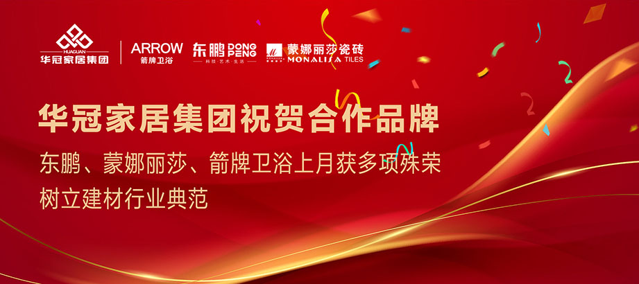 合作品牌重磅荣誉｜东鹏、蒙娜丽莎、箭牌卫浴获多项殊荣，树立行业典范